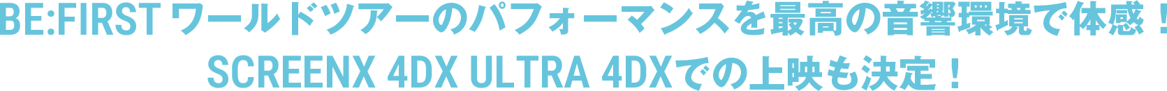 BE:FIRST ワールドツアーのパフォーマンスを最高の音響環境で体感!SCREENX、4DX、ULTRA 4DXでの上映も決定!